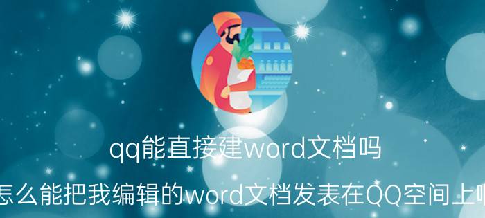 qq能直接建word文档吗 怎么能把我编辑的word文档发表在QQ空间上啊？